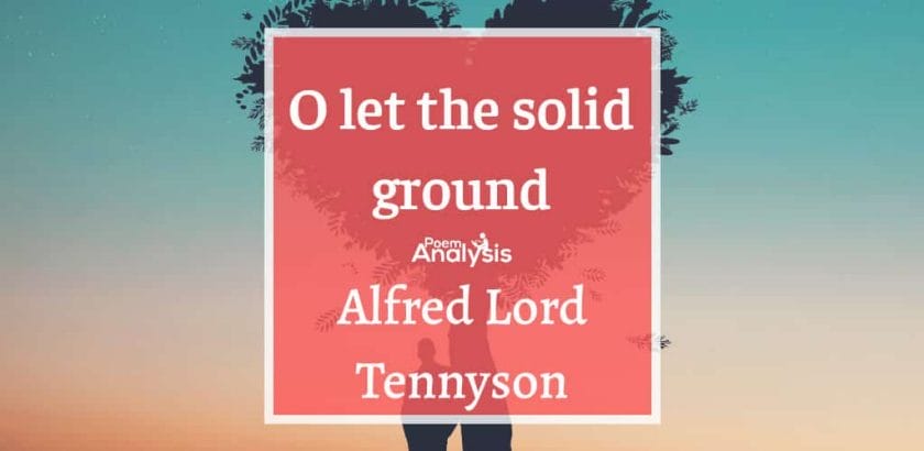 O let the solid ground by Alfred Lord Tennyson