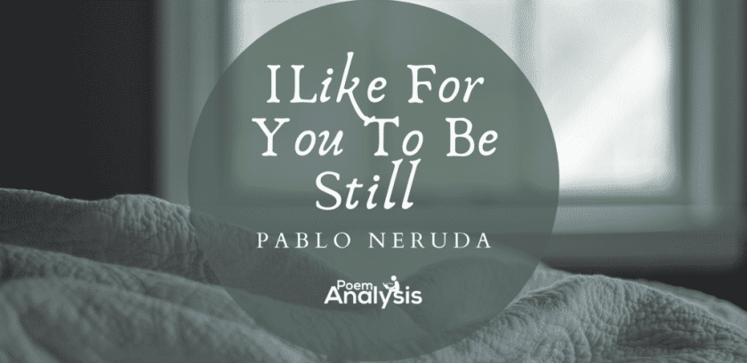 I Like For You To Be Still by Pablo Neruda
