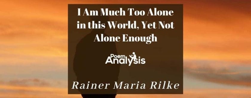 I Am Much Too Alone in this World, Yet Not Alone Enough by Rainer Maria Rilke