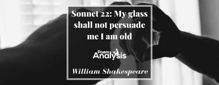 Sonnet 22 - My glass shall not persuade me I am old by William Shakespeare