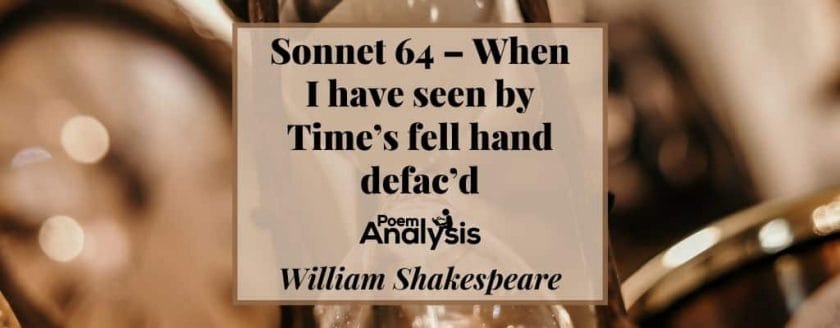 Sonnet 64 - When I have seen by time’s fell hand defaced by William Shakespeare